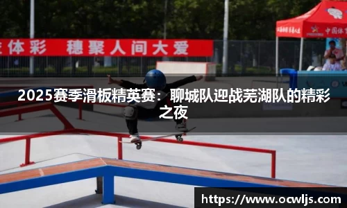 2025赛季滑板精英赛：聊城队迎战芜湖队的精彩之夜