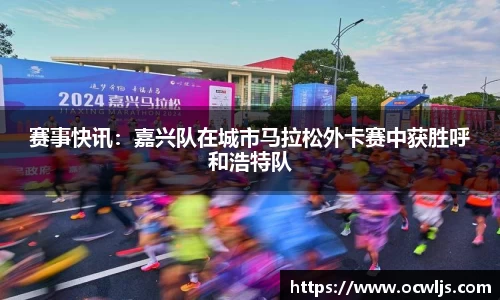 赛事快讯：嘉兴队在城市马拉松外卡赛中获胜呼和浩特队