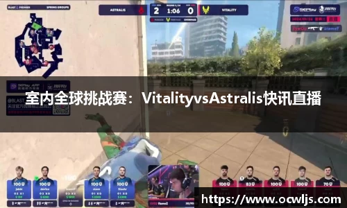 室内全球挑战赛：VitalityvsAstralis快讯直播