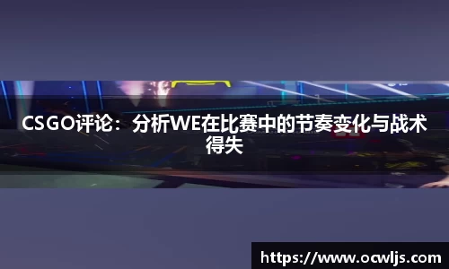 CSGO评论：分析WE在比赛中的节奏变化与战术得失
